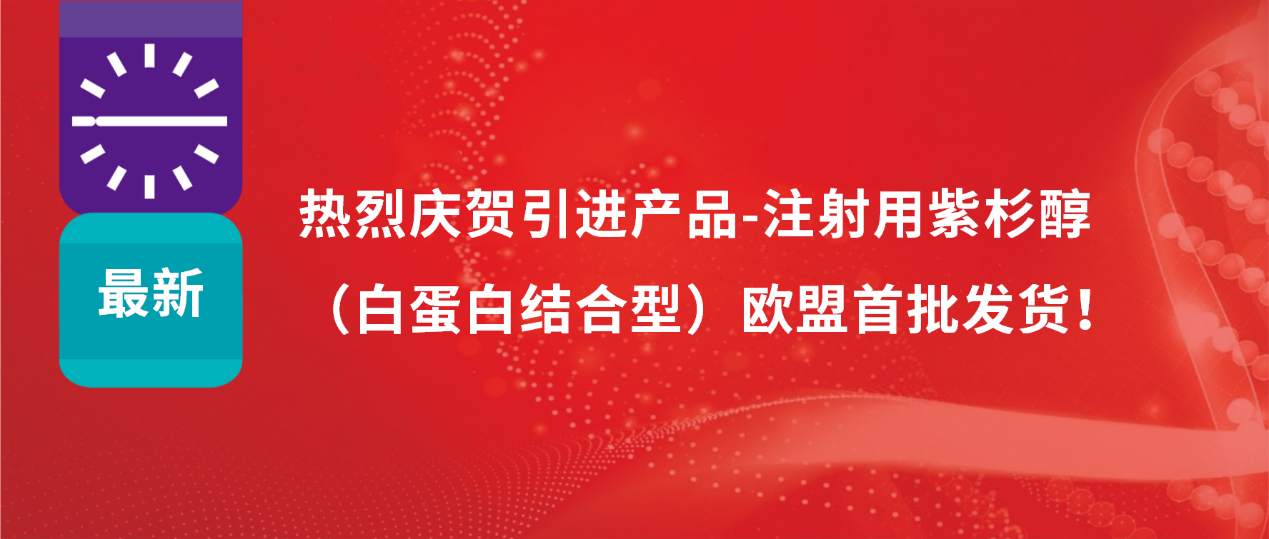 振奮人心，出海首發(fā)！引進(jìn)產(chǎn)品白蛋白紫杉醇發(fā)往歐盟市場